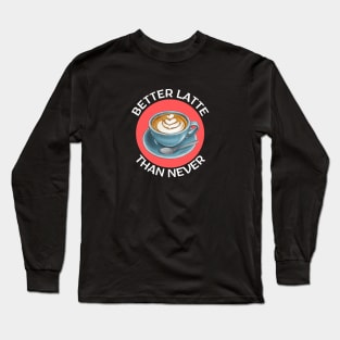 Better Latte Than Never | Latte Pun Long Sleeve T-Shirt